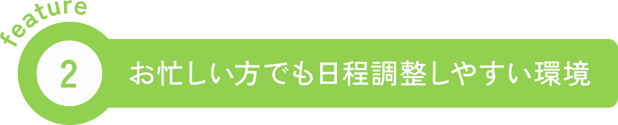 feature2 お忙しい方でも日程調整しやすい環境